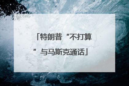 特朗普“不打算”与马斯克通话