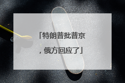 特朗普批普京，俄方回应了