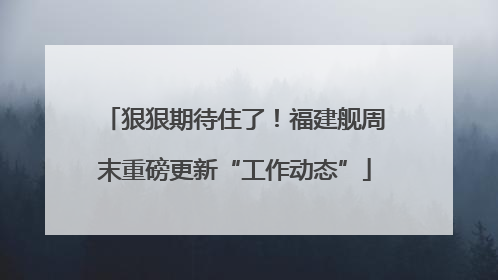 狠狠期待住了！福建舰周末重磅更新“工作动态”