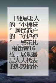 独居老人的“小棉袄”居民商户的“守护神”，警花扎根街巷16载，展现基层人大代表的炽热情怀