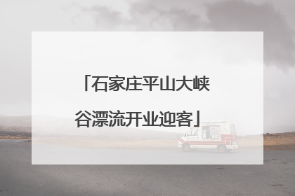 石家庄平山大峡谷漂流开业迎客
