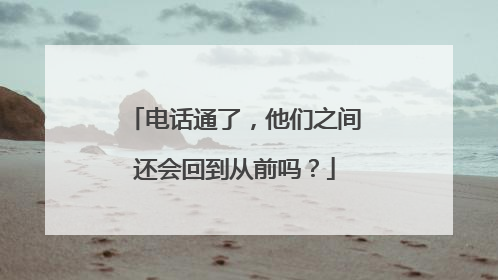 电话通了，他们之间还会回到从前吗？