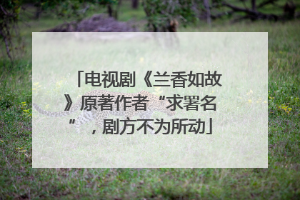 电视剧《兰香如故》原著作者“求署名”，剧方不为所动