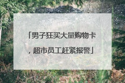 男子狂买大量购物卡，超市员工赶紧报警