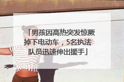 男孩因高热突发惊厥掉下电动车，5名执法队员迅速伸出援手
