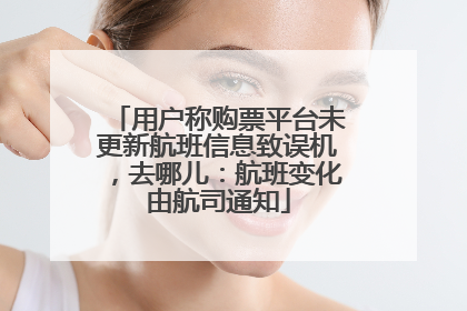 用户称购票平台未更新航班信息致误机，去哪儿：航班变化由航司通知