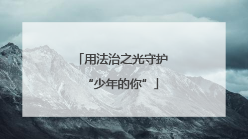 用法治之光守护“少年的你”