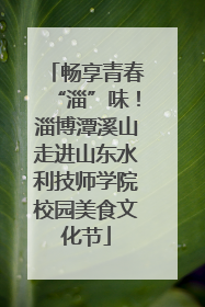 畅享青春“淄”味！淄博潭溪山走进山东水利技师学院校园美食文化节