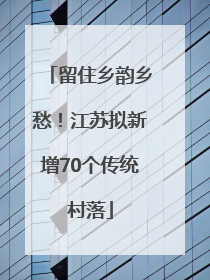 留住乡韵乡愁！江苏拟新增70个传统村落
