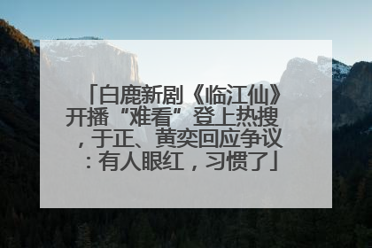 白鹿新剧《临江仙》开播“难看”登上热搜，于正、黄奕回应争议：有人眼红，习惯了