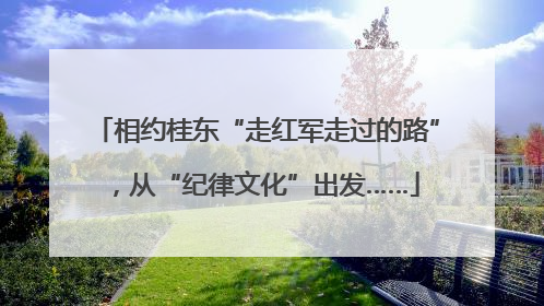 相约桂东“走红军走过的路”，从“纪律文化”出发……