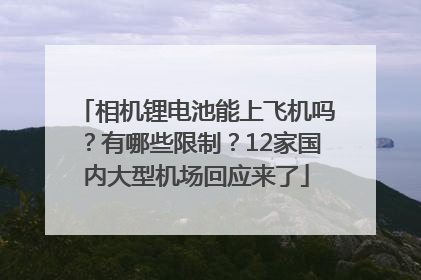 相机锂电池能上飞机吗？有哪些限制？12家国内大型机场回应来了