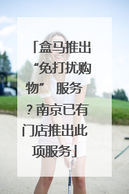 盒马推出“免打扰购物” 服务？南京已有门店推出此项服务