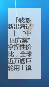 破浪·新出海记丨 “中国方案”拿捏性价比，全球近万艘巨轮用上镇江“节能桨”