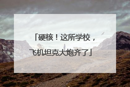 硬核！这所学校，飞机坦克大炮齐了