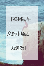 福州端午文旅市场活力迸发