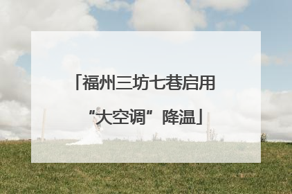 福州三坊七巷启用“大空调”降温