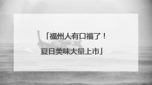 福州人有口福了！夏日美味大量上市