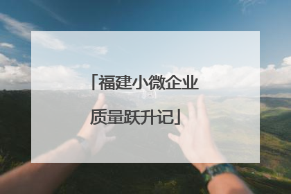 福建小微企业质量跃升记