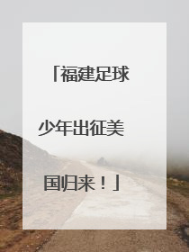 福建足球少年出征美国归来！