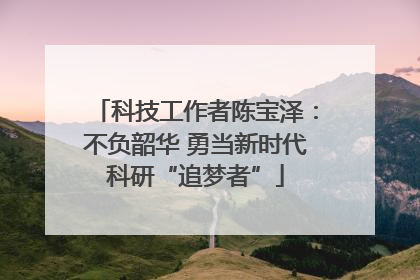 科技工作者陈宝泽：不负韶华 勇当新时代科研“追梦者”