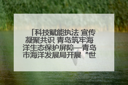 科技赋能执法 宣传凝聚共识 青岛筑牢海洋生态保护屏障—青岛市海洋发展局开展“世界海洋日”和“全国海洋宣传日”宣传活动