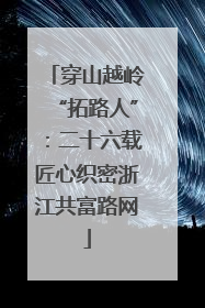 穿山越岭“拓路人”：二十六载匠心织密浙江共富路网