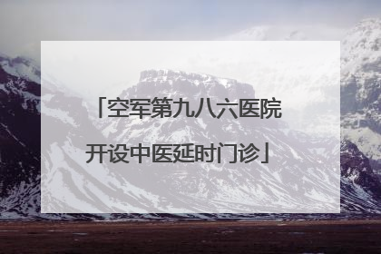 空军第九八六医院开设中医延时门诊