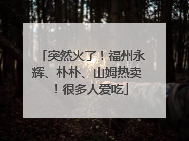 突然火了！福州永辉、朴朴、山姆热卖！很多人爱吃