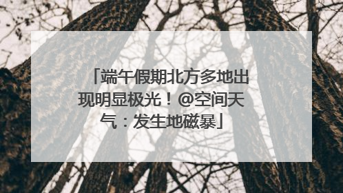 端午假期北方多地出现明显极光！@空间天气：发生地磁暴