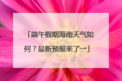 端午假期海南天气如何？最新预报来了→