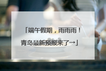端午假期，雨雨雨！青岛最新预报来了→