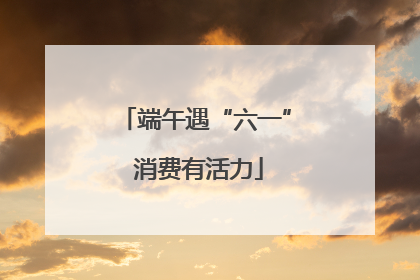 端午遇“六一” 消费有活力
