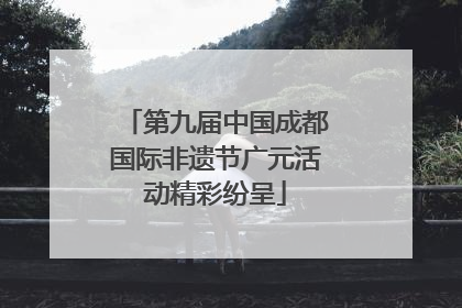 第九届中国成都国际非遗节广元活动精彩纷呈