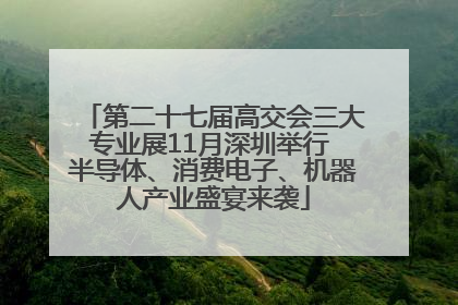 第二十七届高交会三大专业展11月深圳举行 半导体、消费电子、机器人产业盛宴来袭