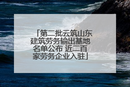 第二批云筑山东建筑劳务输出基地名单公布 近二百家劳务企业入驻