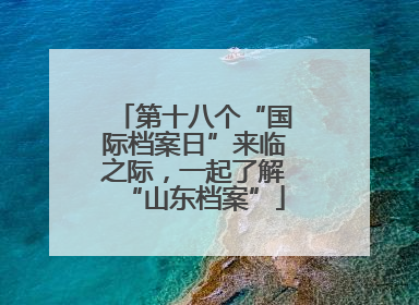 第十八个“国际档案日”来临之际，一起了解“山东档案”