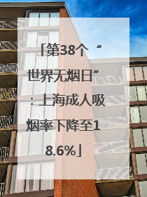 第38个“世界无烟日”：上海成人吸烟率下降至18.6%