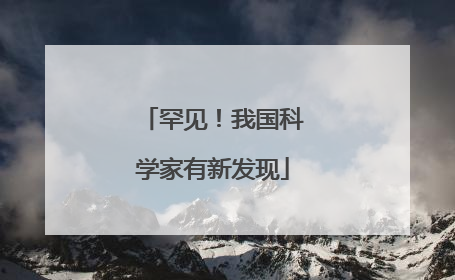 罕见！我国科学家有新发现