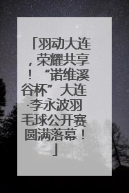 羽动大连，荣耀共享！“诺维溪谷杯”大连·李永波羽毛球公开赛圆满落幕！