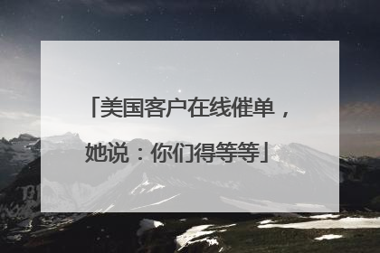 美国客户在线催单，她说：你们得等等