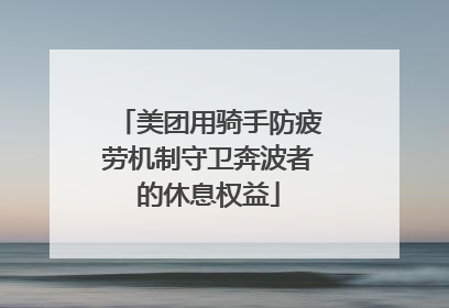 美团用骑手防疲劳机制守卫奔波者的休息权益