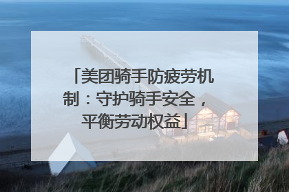 美团骑手防疲劳机制：守护骑手安全，平衡劳动权益