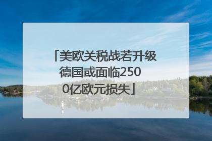 美欧关税战若升级 德国或面临2500亿欧元损失