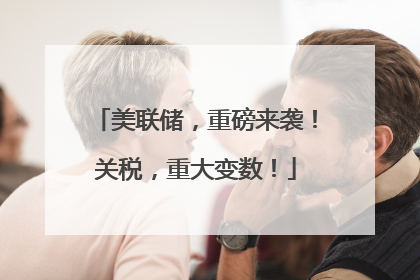 美联储，重磅来袭！关税，重大变数！