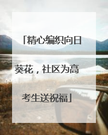 精心编织向日葵花，社区为高考生送祝福