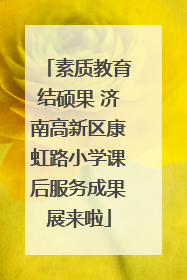 素质教育结硕果 济南高新区康虹路小学课后服务成果展来啦