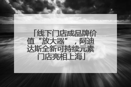 线下门店成品牌价值“放大器”，阿迪达斯全新可持续元素门店亮相上海