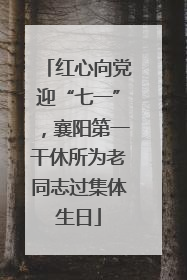 红心向党迎“七一”，襄阳第一干休所为老同志过集体生日