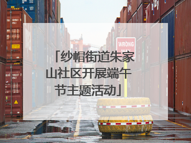 纱帽街道朱家山社区开展端午节主题活动
